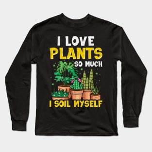 Funny I Love Plants So Much I Soil Myself Gardener Long Sleeve T-Shirt